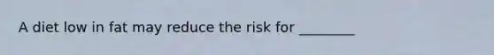 A diet low in fat may reduce the risk for ________