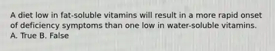 A diet low in fat-soluble vitamins will result in a more rapid onset of deficiency symptoms than one low in water-soluble vitamins. A. True B. False