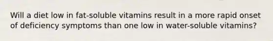 Will a diet low in fat-soluble vitamins result in a more rapid onset of deficiency symptoms than one low in water-soluble vitamins?