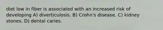 diet low in fiber is associated with an increased risk of developing A) diverticulosis. B) Crohn's disease. C) kidney stones. D) dental caries.