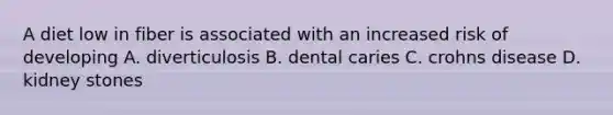 A diet low in fiber is associated with an increased risk of developing A. diverticulosis B. dental caries C. crohns disease D. kidney stones