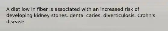 A diet low in fiber is associated with an increased risk of developing kidney stones. dental caries. diverticulosis. Crohn's disease.