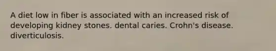 A diet low in fiber is associated with an increased risk of developing kidney stones. dental caries. Crohn's disease. diverticulosis.