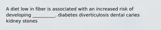 A diet low in fiber is associated with an increased risk of developing __________. diabetes diverticulosis dental caries kidney stones