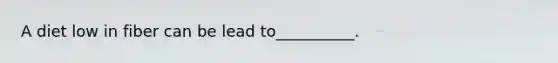 A diet low in fiber can be lead to__________.