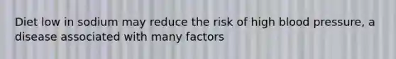 Diet low in sodium may reduce the risk of high <a href='https://www.questionai.com/knowledge/kD0HacyPBr-blood-pressure' class='anchor-knowledge'>blood pressure</a>, a disease associated with many factors