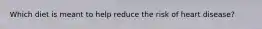Which diet is meant to help reduce the risk of heart disease?