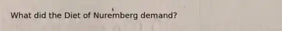 What did the Diet of Nuremberg demand?