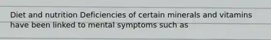 Diet and nutrition Deficiencies of certain minerals and vitamins have been linked to mental symptoms such as