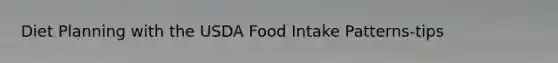 Diet Planning with the USDA Food Intake Patterns-tips
