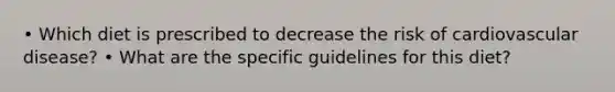 • Which diet is prescribed to decrease the risk of cardiovascular disease? • What are the specific guidelines for this diet?