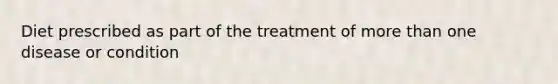 Diet prescribed as part of the treatment of more than one disease or condition