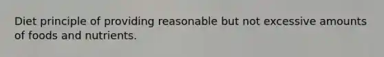 Diet principle of providing reasonable but not excessive amounts of foods and nutrients.