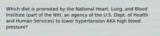 Which diet is promoted by the National Heart, Lung, and Blood Institute (part of the NIH, an agency of the U.S. Dept. of Health and Human Services) to lower hypertension AKA high blood pressure?