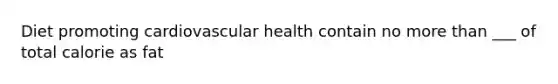 Diet promoting cardiovascular health contain no more than ___ of total calorie as fat