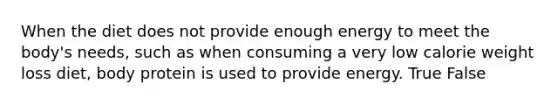 When the diet does not provide enough energy to meet the body's needs, such as when consuming a very low calorie weight loss diet, body protein is used to provide energy. True False