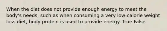 When the diet does not provide enough energy to meet the body's needs, such as when consuming a very low-calorie weight loss diet, body protein is used to provide energy. True False