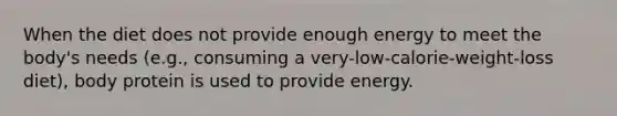 When the diet does not provide enough energy to meet the body's needs (e.g., consuming a very-low-calorie-weight-loss diet), body protein is used to provide energy.