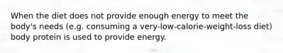 When the diet does not provide enough energy to meet the body's needs (e.g. consuming a very-low-calorie-weight-loss diet) body protein is used to provide energy.