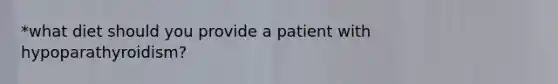 *what diet should you provide a patient with hypoparathyroidism?