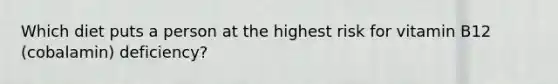 Which diet puts a person at the highest risk for vitamin B12 (cobalamin) deficiency?