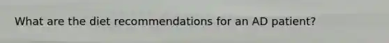 What are the diet recommendations for an AD patient?
