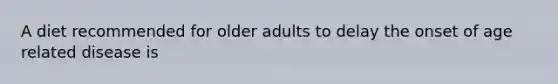 A diet recommended for older adults to delay the onset of age related disease is