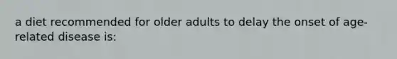 a diet recommended for older adults to delay the onset of age-related disease is: