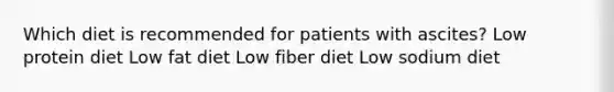 Which diet is recommended for patients with ascites? Low protein diet Low fat diet Low fiber diet Low sodium diet