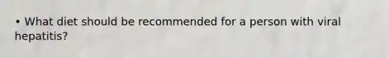 • What diet should be recommended for a person with viral hepatitis?