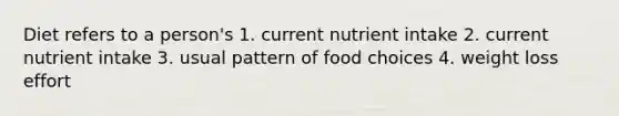 Diet refers to a person's 1. current nutrient intake 2. current nutrient intake 3. usual pattern of food choices 4. weight loss effort