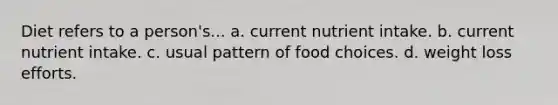 Diet refers to a person's... a. current nutrient intake. b. current nutrient intake. c. usual pattern of food choices. d. weight loss efforts.