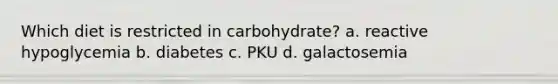 Which diet is restricted in carbohydrate? a. reactive hypoglycemia b. diabetes c. PKU d. galactosemia