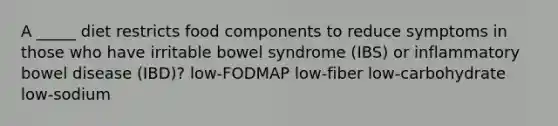 A _____ diet restricts food components to reduce symptoms in those who have irritable bowel syndrome (IBS) or inflammatory bowel disease (IBD)? low-FODMAP low-fiber low-carbohydrate low-sodium