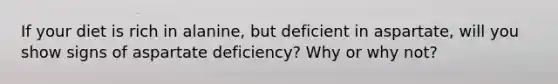 If your diet is rich in alanine, but deficient in aspartate, will you show signs of aspartate deficiency? Why or why not?