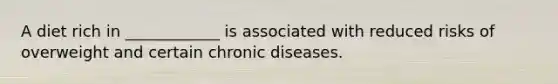 A diet rich in ____________ is associated with reduced risks of overweight and certain chronic diseases.