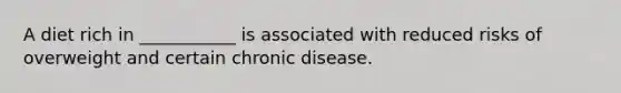 A diet rich in ___________ is associated with reduced risks of overweight and certain chronic disease.