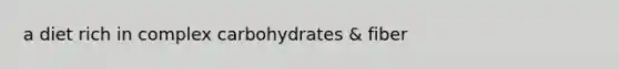 a diet rich in complex carbohydrates & fiber