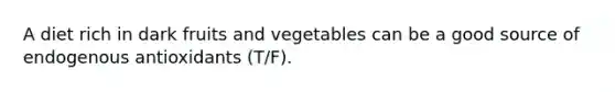 A diet rich in dark fruits and vegetables can be a good source of endogenous antioxidants (T/F).