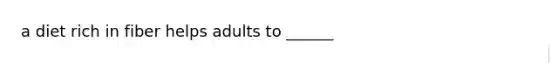 a diet rich in fiber helps adults to ______