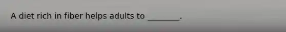 A diet rich in fiber helps adults to ________.