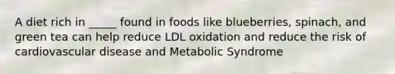 A diet rich in _____ found in foods like blueberries, spinach, and green tea can help reduce LDL oxidation and reduce the risk of cardiovascular disease and Metabolic Syndrome