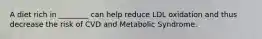 A diet rich in ________ can help reduce LDL oxidation and thus decrease the risk of CVD and Metabolic Syndrome.