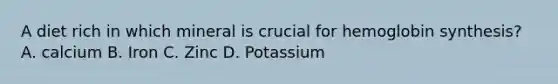 A diet rich in which mineral is crucial for hemoglobin synthesis? A. calcium B. Iron C. Zinc D. Potassium