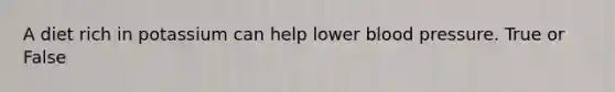 A diet rich in potassium can help lower blood pressure. True or False