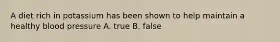 A diet rich in potassium has been shown to help maintain a healthy blood pressure A. true B. false