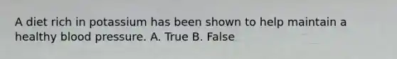 A diet rich in potassium has been shown to help maintain a healthy blood pressure. A. True B. False