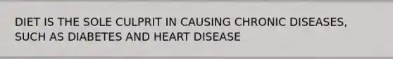 DIET IS THE SOLE CULPRIT IN CAUSING CHRONIC DISEASES, SUCH AS DIABETES AND HEART DISEASE