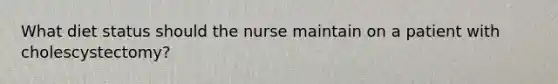 What diet status should the nurse maintain on a patient with cholescystectomy?