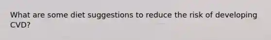 What are some diet suggestions to reduce the risk of developing CVD?